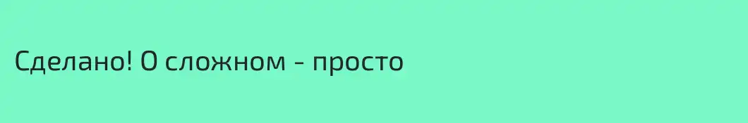 Сделано! О сложном - просто